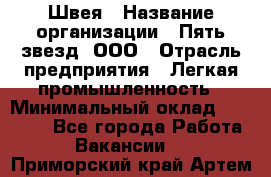 Швея › Название организации ­ Пять звезд, ООО › Отрасль предприятия ­ Легкая промышленность › Минимальный оклад ­ 20 000 - Все города Работа » Вакансии   . Приморский край,Артем г.